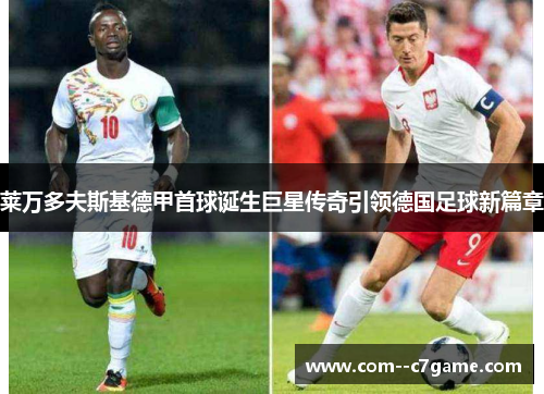 莱万多夫斯基德甲首球诞生巨星传奇引领德国足球新篇章
