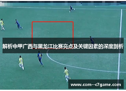 解析中甲广西与黑龙江比赛亮点及关键因素的深度剖析