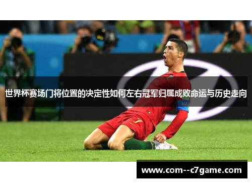 世界杯赛场门将位置的决定性如何左右冠军归属成败命运与历史走向