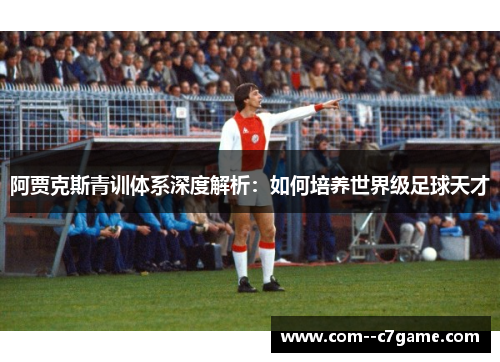 阿贾克斯青训体系深度解析：如何培养世界级足球天才