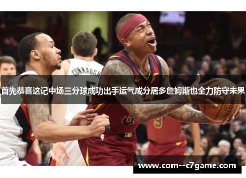 首先恭喜这记中场三分球成功出手运气成分居多詹姆斯也全力防守未果