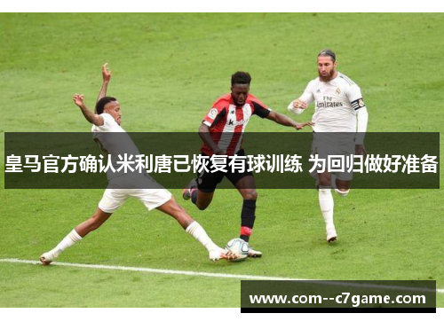 皇马官方确认米利唐已恢复有球训练 为回归做好准备