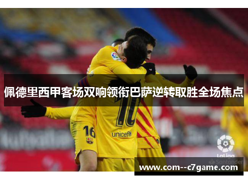 佩德里西甲客场双响领衔巴萨逆转取胜全场焦点
