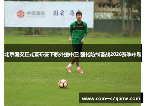 北京国安正式宣布签下新外援中卫 强化防线备战2026赛季中超