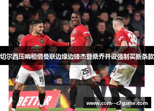 切尔西压哨租借曼联边缘边锋杰登桑乔并设强制买断条款