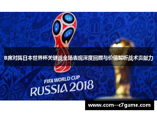 B席对阵日本世界杯关键战全场表现深度回顾与价值解析战术贡献力