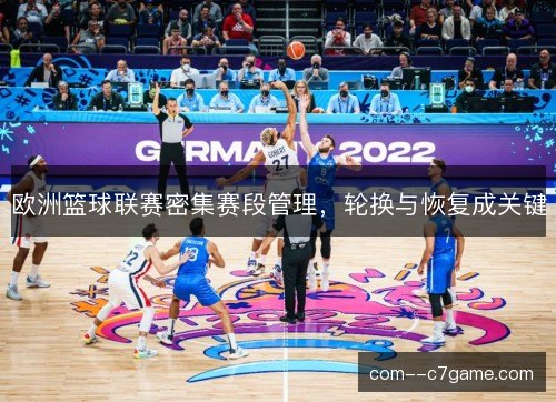 欧洲篮球联赛密集赛段管理，轮换与恢复成关键